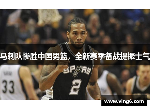 马刺队惨胜中国男篮，全新赛季备战提振士气