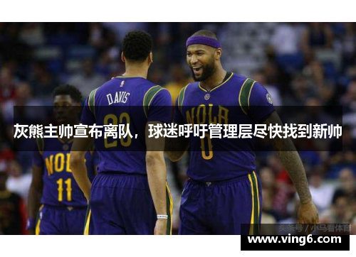 灰熊主帅宣布离队，球迷呼吁管理层尽快找到新帅