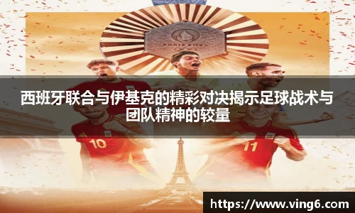 西班牙联合与伊基克的精彩对决揭示足球战术与团队精神的较量