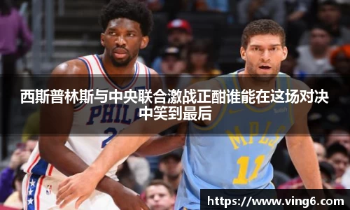 西斯普林斯与中央联合激战正酣谁能在这场对决中笑到最后
